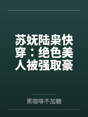 苏妩陆枭快穿:绝色美人被强取豪夺的一生